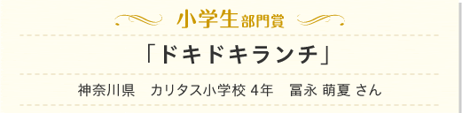 小学生部門「ドキドキランチ」神奈川県　カリタス小学校4年　冨永 萌夏さん