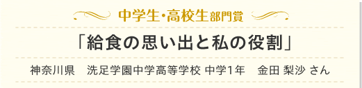 中学生・高校生部門賞「給食の思い出と私の役割」神奈川県　洗足学園中学高等学校1年　金田　梨沙 さん