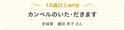 18歳以上部門　カンベルのいた・だきます　茨城県　藤田 邦子 さん
