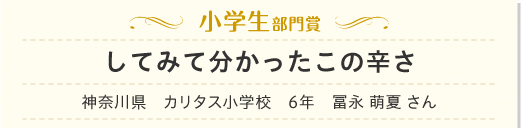 小学生部門　してみて分かったこの辛さ　神奈川県　カリタス小学校　6年　冨永 萌夏 さん