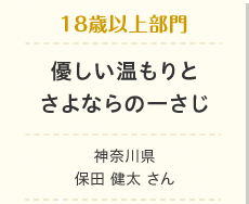 18歳以上部門　優しい温もりとさよならの一さじ　神奈川県　保田 健太 さん