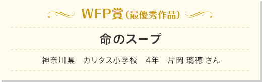 WFP賞（最優秀作品）命のスープ　神奈川県　カリタス小学校　4年　片岡 璃穂 さん