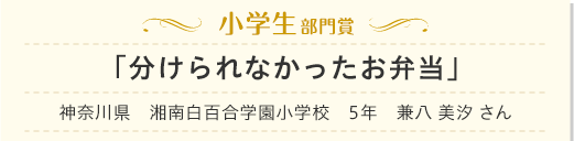 小学生部門　「分けられなかったお弁当」　神奈川県　湘南白百合学園小学校　5年　兼八 美汐 さん