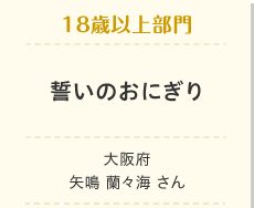 18歳以上部門　誓いのおにぎり 大阪府　矢鳴 蘭々海 さん