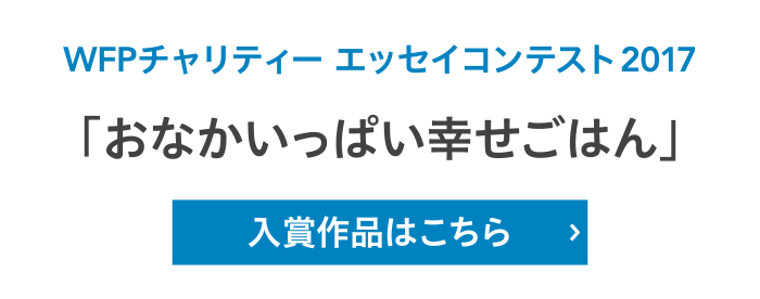 WFPチャリティー エッセイコンテスト2017「おなかいっぱい幸せごはん」入賞作品はこちら