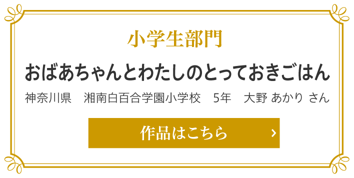 小学生部門　おばあちゃんとわたしのとっておきごはん　神奈川県　湘南白百合学園小学校　5年　大野 あかり さん