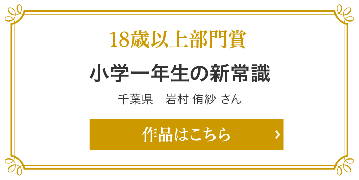 18歳以上部門賞　小学一年生の新常識　千葉県　岩村 侑紗 さん