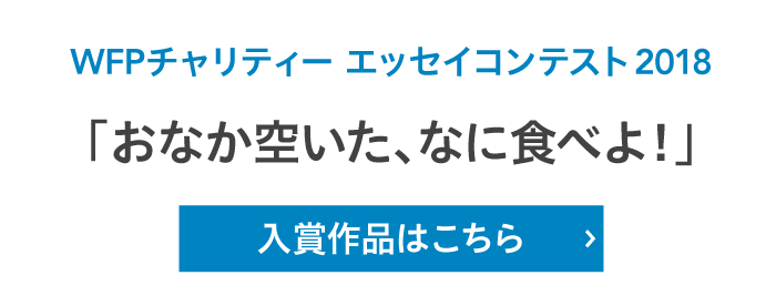 WFPチャリティー エッセイコンテスト2018「おなか空いた、なに食べよ！」入賞作品はこちら