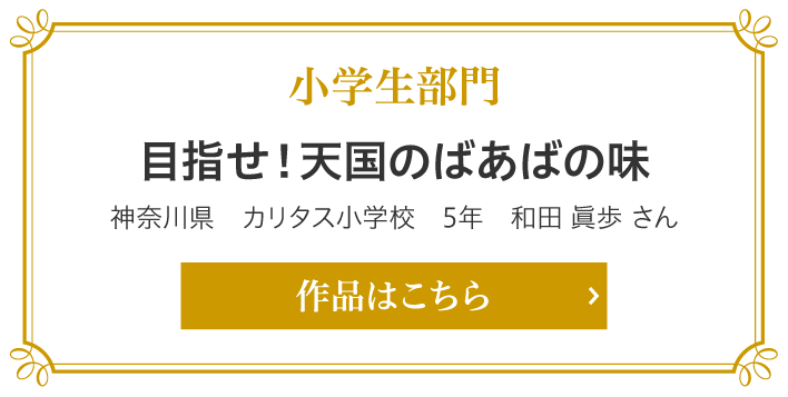 小学生部門　目指せ！天国のばあばの味 神奈川県　カリタス小学校　5年　和田 眞歩さん