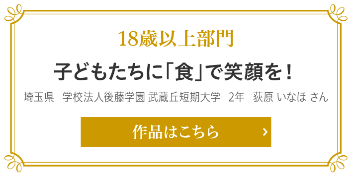 18歳以上部門賞 子どもたちに「食」で笑顔を！　埼玉県　学校法人後藤学園 武蔵丘短期大学　2年　荻原 いなほ さん